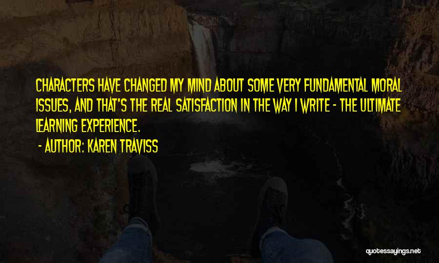 Karen Traviss Quotes: Characters Have Changed My Mind About Some Very Fundamental Moral Issues, And That's The Real Satisfaction In The Way I