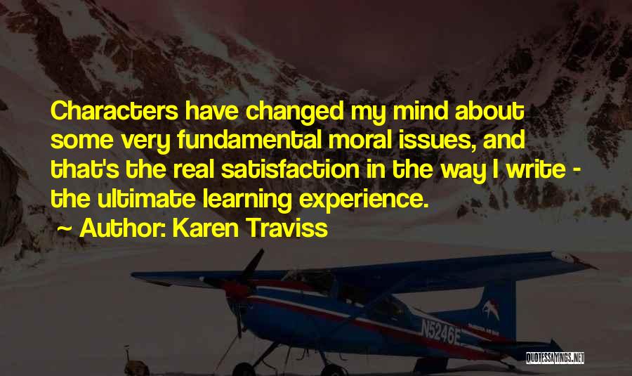 Karen Traviss Quotes: Characters Have Changed My Mind About Some Very Fundamental Moral Issues, And That's The Real Satisfaction In The Way I