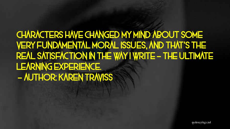 Karen Traviss Quotes: Characters Have Changed My Mind About Some Very Fundamental Moral Issues, And That's The Real Satisfaction In The Way I
