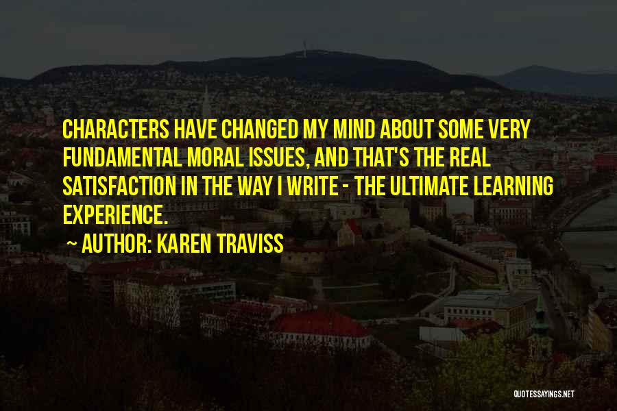 Karen Traviss Quotes: Characters Have Changed My Mind About Some Very Fundamental Moral Issues, And That's The Real Satisfaction In The Way I