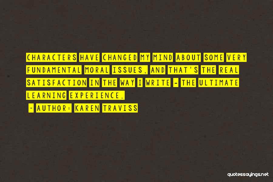 Karen Traviss Quotes: Characters Have Changed My Mind About Some Very Fundamental Moral Issues, And That's The Real Satisfaction In The Way I