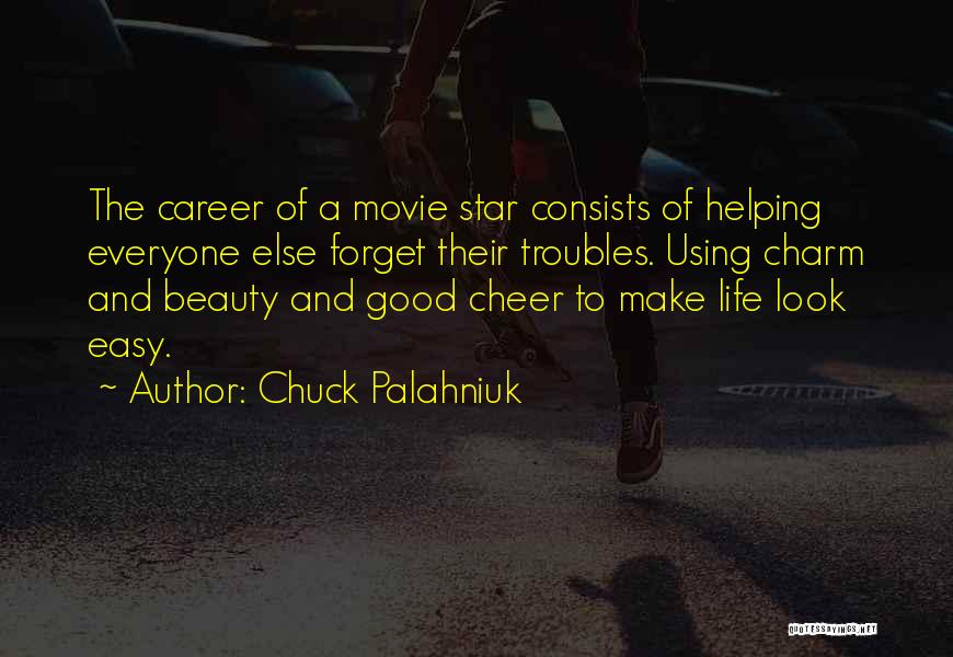 Chuck Palahniuk Quotes: The Career Of A Movie Star Consists Of Helping Everyone Else Forget Their Troubles. Using Charm And Beauty And Good