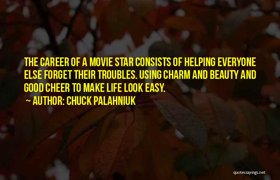 Chuck Palahniuk Quotes: The Career Of A Movie Star Consists Of Helping Everyone Else Forget Their Troubles. Using Charm And Beauty And Good