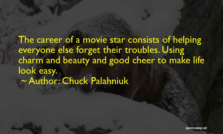 Chuck Palahniuk Quotes: The Career Of A Movie Star Consists Of Helping Everyone Else Forget Their Troubles. Using Charm And Beauty And Good