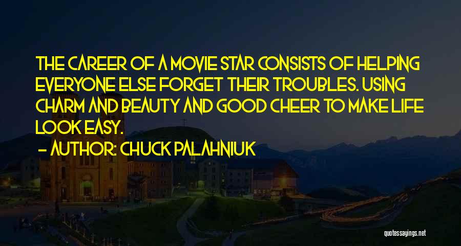 Chuck Palahniuk Quotes: The Career Of A Movie Star Consists Of Helping Everyone Else Forget Their Troubles. Using Charm And Beauty And Good