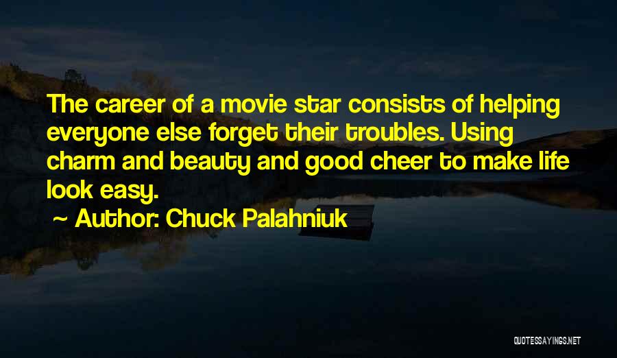 Chuck Palahniuk Quotes: The Career Of A Movie Star Consists Of Helping Everyone Else Forget Their Troubles. Using Charm And Beauty And Good