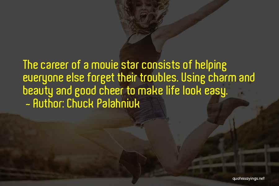 Chuck Palahniuk Quotes: The Career Of A Movie Star Consists Of Helping Everyone Else Forget Their Troubles. Using Charm And Beauty And Good