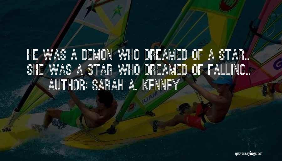 Sarah A. Kenney Quotes: He Was A Demon Who Dreamed Of A Star.. She Was A Star Who Dreamed Of Falling..
