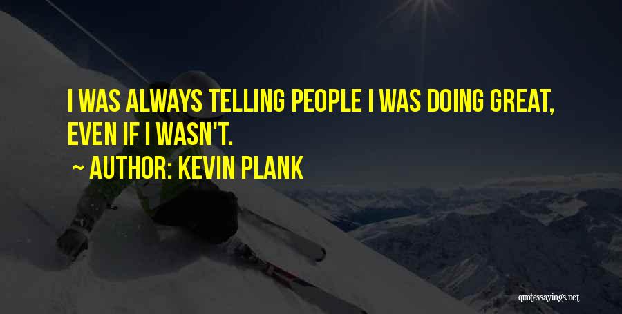 Kevin Plank Quotes: I Was Always Telling People I Was Doing Great, Even If I Wasn't.