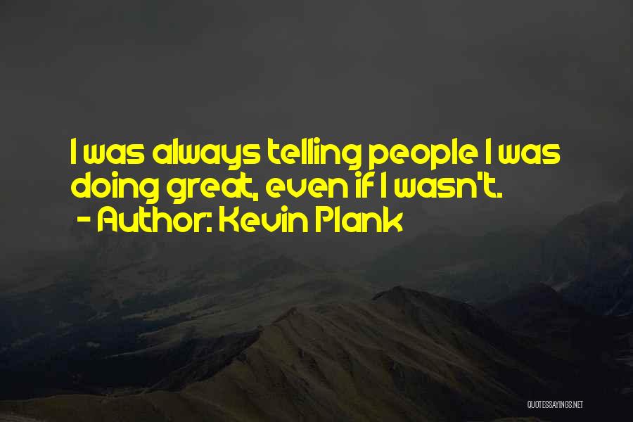 Kevin Plank Quotes: I Was Always Telling People I Was Doing Great, Even If I Wasn't.