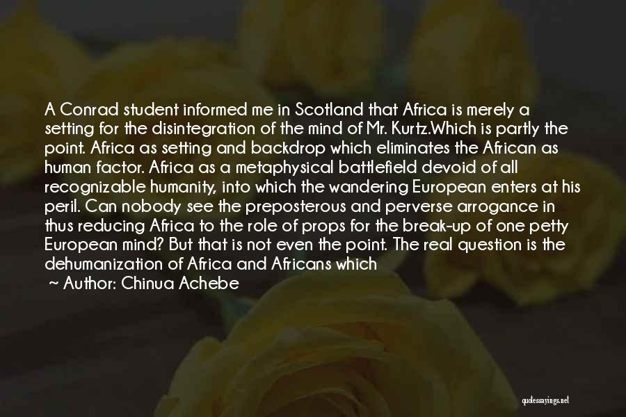 Chinua Achebe Quotes: A Conrad Student Informed Me In Scotland That Africa Is Merely A Setting For The Disintegration Of The Mind Of