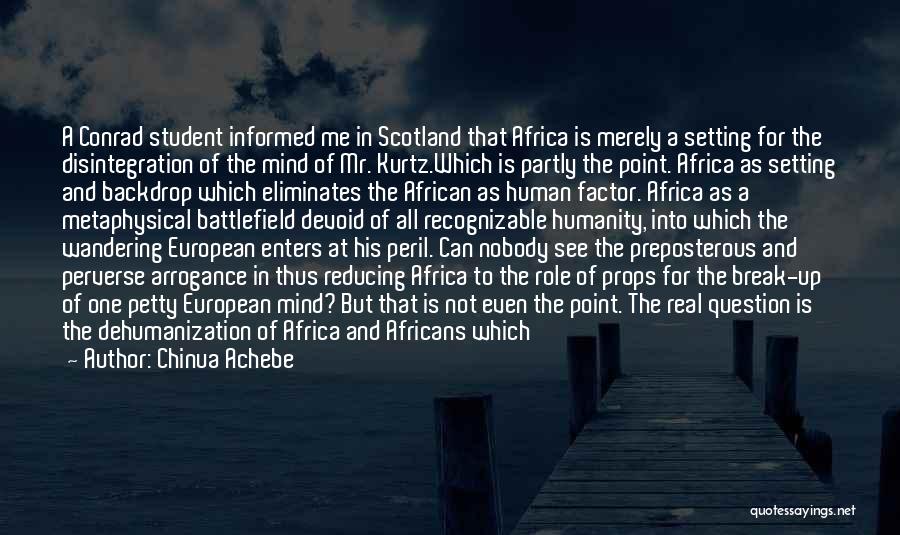 Chinua Achebe Quotes: A Conrad Student Informed Me In Scotland That Africa Is Merely A Setting For The Disintegration Of The Mind Of