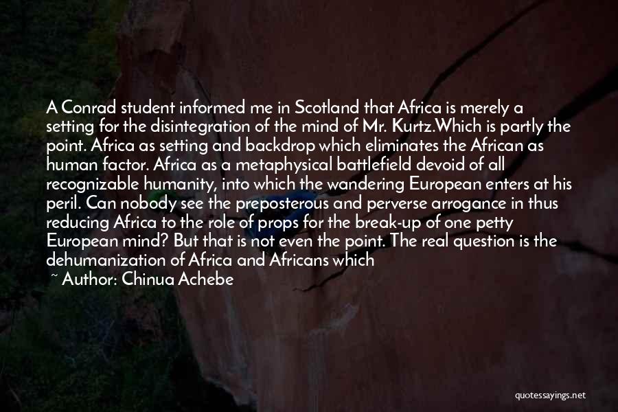 Chinua Achebe Quotes: A Conrad Student Informed Me In Scotland That Africa Is Merely A Setting For The Disintegration Of The Mind Of