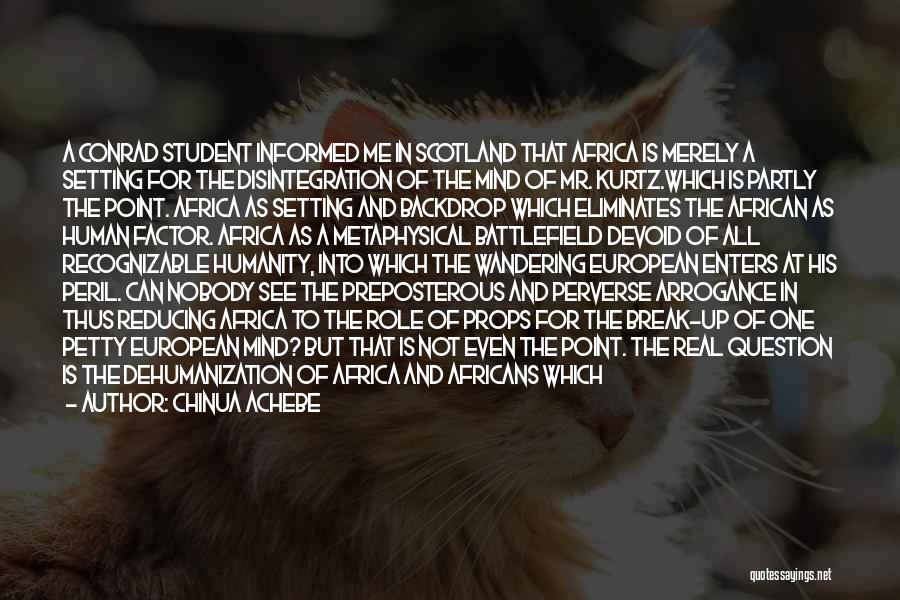 Chinua Achebe Quotes: A Conrad Student Informed Me In Scotland That Africa Is Merely A Setting For The Disintegration Of The Mind Of