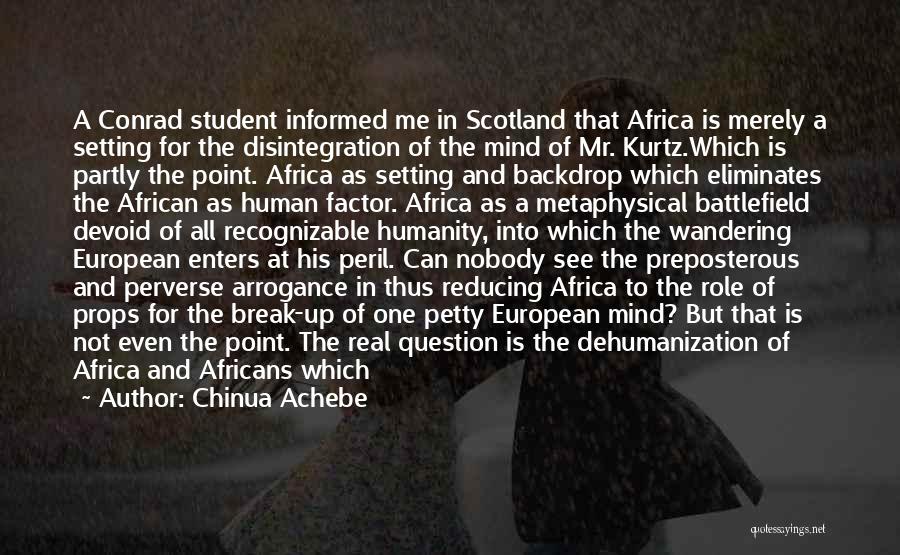 Chinua Achebe Quotes: A Conrad Student Informed Me In Scotland That Africa Is Merely A Setting For The Disintegration Of The Mind Of