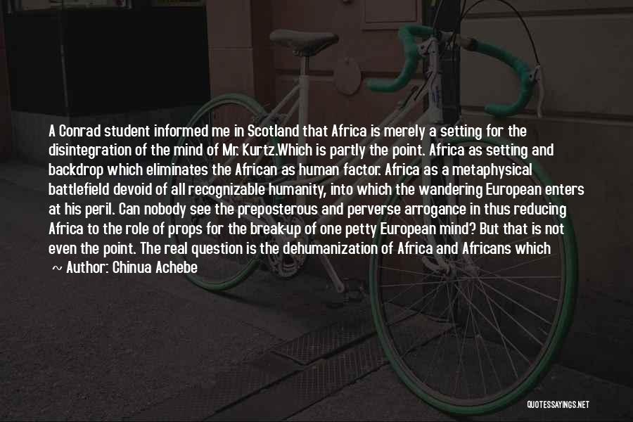 Chinua Achebe Quotes: A Conrad Student Informed Me In Scotland That Africa Is Merely A Setting For The Disintegration Of The Mind Of