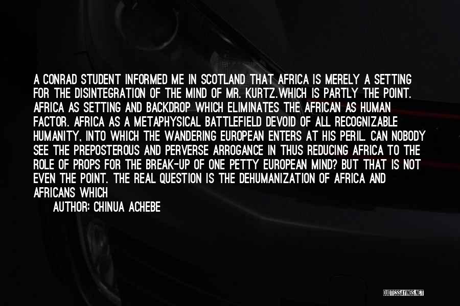 Chinua Achebe Quotes: A Conrad Student Informed Me In Scotland That Africa Is Merely A Setting For The Disintegration Of The Mind Of