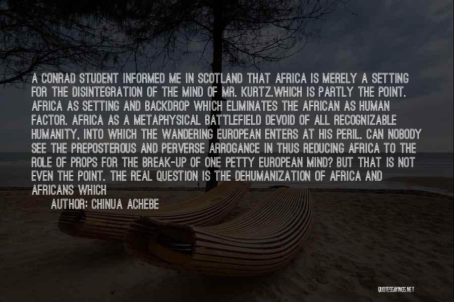 Chinua Achebe Quotes: A Conrad Student Informed Me In Scotland That Africa Is Merely A Setting For The Disintegration Of The Mind Of