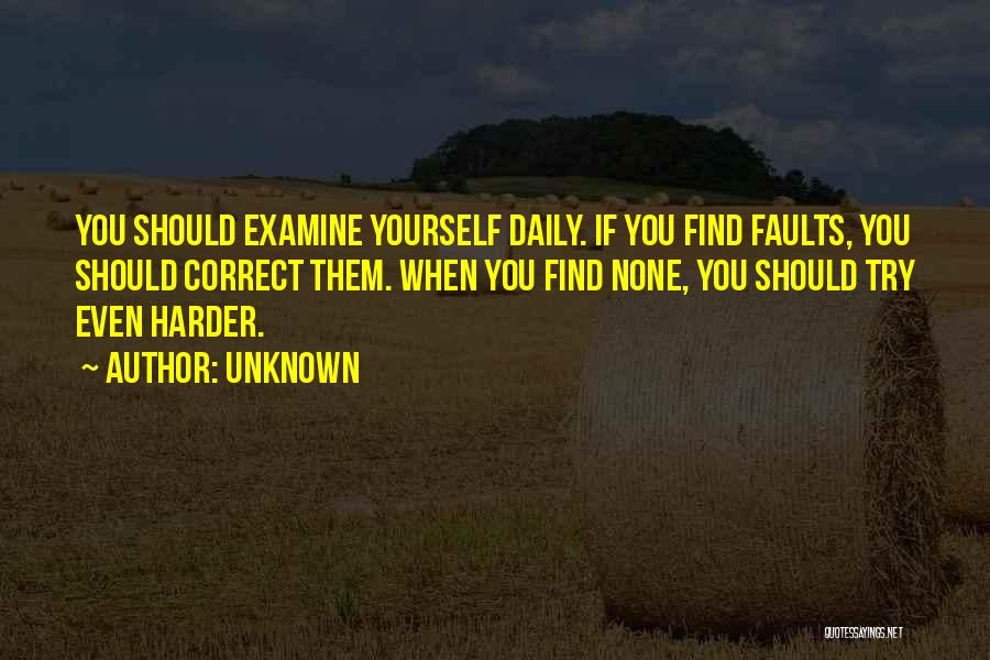 Unknown Quotes: You Should Examine Yourself Daily. If You Find Faults, You Should Correct Them. When You Find None, You Should Try