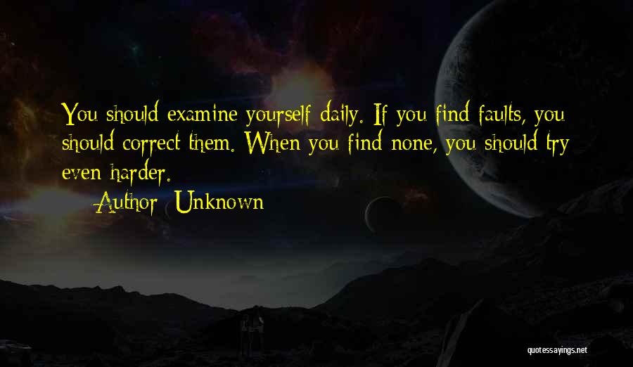 Unknown Quotes: You Should Examine Yourself Daily. If You Find Faults, You Should Correct Them. When You Find None, You Should Try