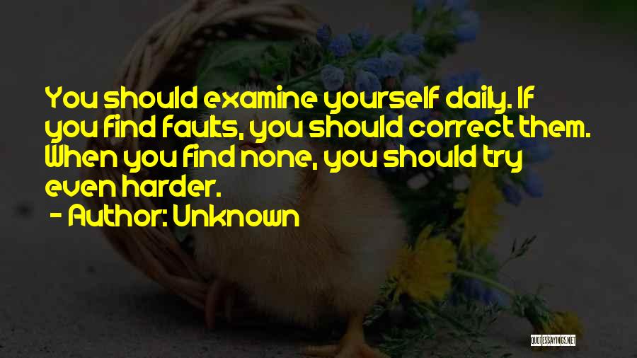 Unknown Quotes: You Should Examine Yourself Daily. If You Find Faults, You Should Correct Them. When You Find None, You Should Try