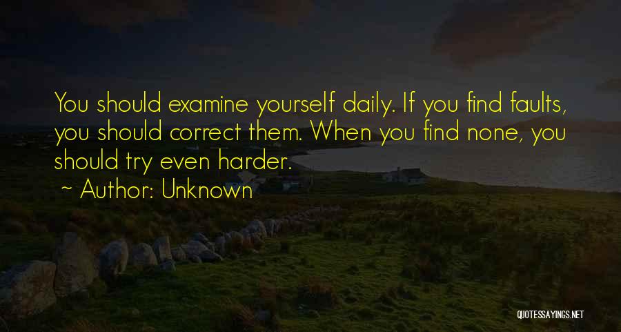 Unknown Quotes: You Should Examine Yourself Daily. If You Find Faults, You Should Correct Them. When You Find None, You Should Try