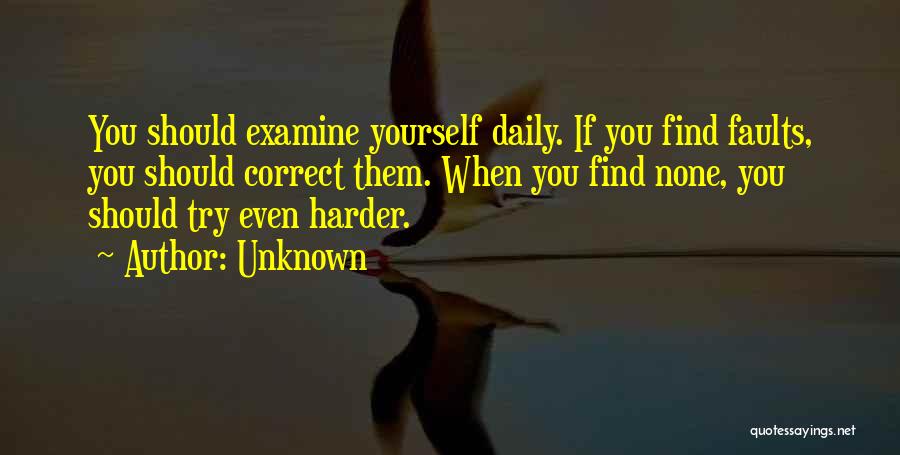 Unknown Quotes: You Should Examine Yourself Daily. If You Find Faults, You Should Correct Them. When You Find None, You Should Try