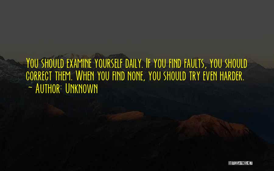 Unknown Quotes: You Should Examine Yourself Daily. If You Find Faults, You Should Correct Them. When You Find None, You Should Try