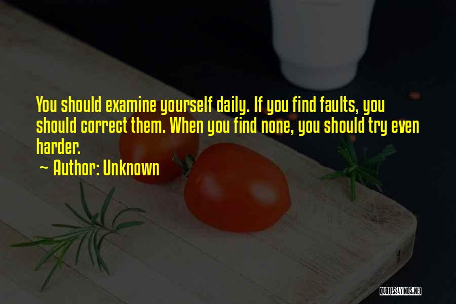 Unknown Quotes: You Should Examine Yourself Daily. If You Find Faults, You Should Correct Them. When You Find None, You Should Try