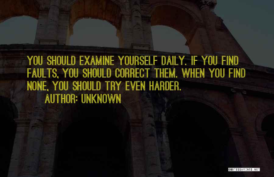 Unknown Quotes: You Should Examine Yourself Daily. If You Find Faults, You Should Correct Them. When You Find None, You Should Try