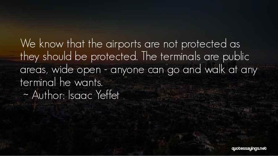 Isaac Yeffet Quotes: We Know That The Airports Are Not Protected As They Should Be Protected. The Terminals Are Public Areas, Wide Open