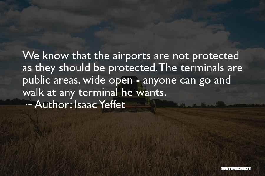 Isaac Yeffet Quotes: We Know That The Airports Are Not Protected As They Should Be Protected. The Terminals Are Public Areas, Wide Open
