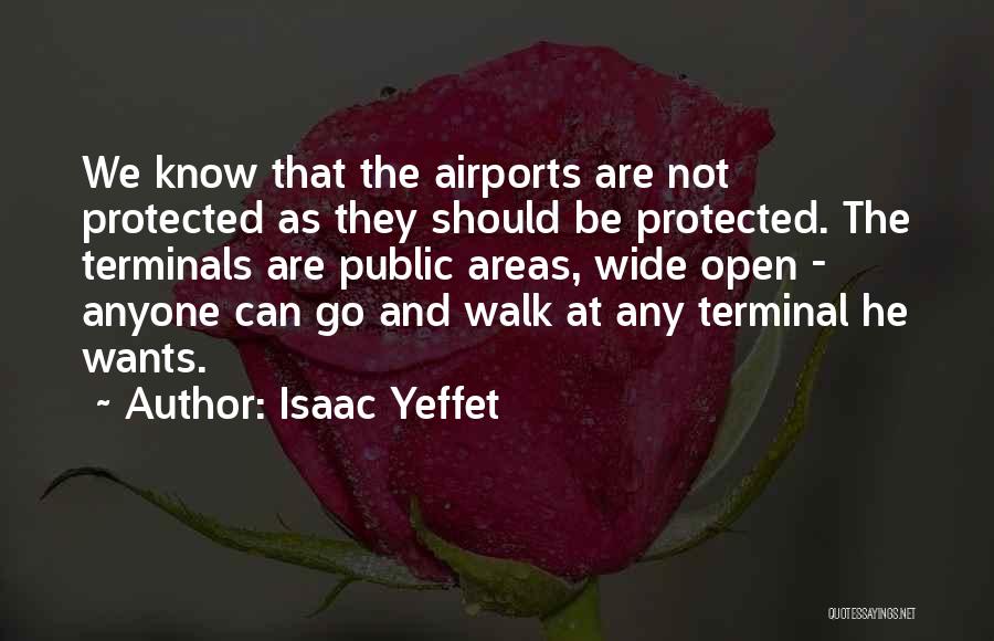 Isaac Yeffet Quotes: We Know That The Airports Are Not Protected As They Should Be Protected. The Terminals Are Public Areas, Wide Open