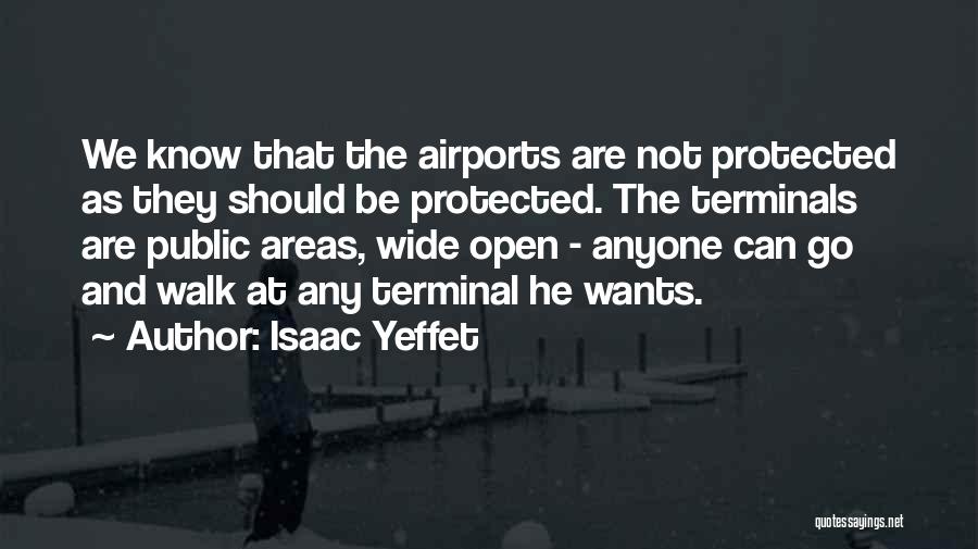 Isaac Yeffet Quotes: We Know That The Airports Are Not Protected As They Should Be Protected. The Terminals Are Public Areas, Wide Open