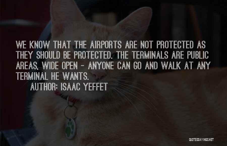 Isaac Yeffet Quotes: We Know That The Airports Are Not Protected As They Should Be Protected. The Terminals Are Public Areas, Wide Open