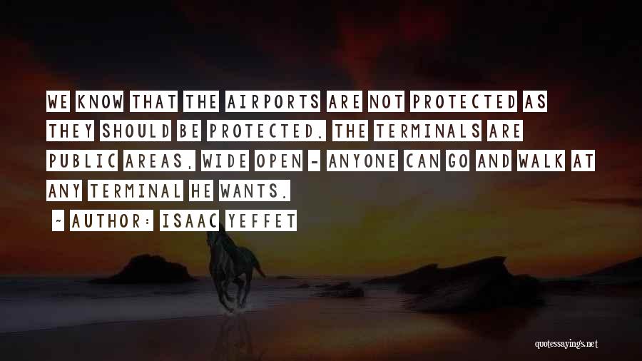 Isaac Yeffet Quotes: We Know That The Airports Are Not Protected As They Should Be Protected. The Terminals Are Public Areas, Wide Open