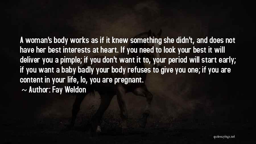 Fay Weldon Quotes: A Woman's Body Works As If It Knew Something She Didn't, And Does Not Have Her Best Interests At Heart.