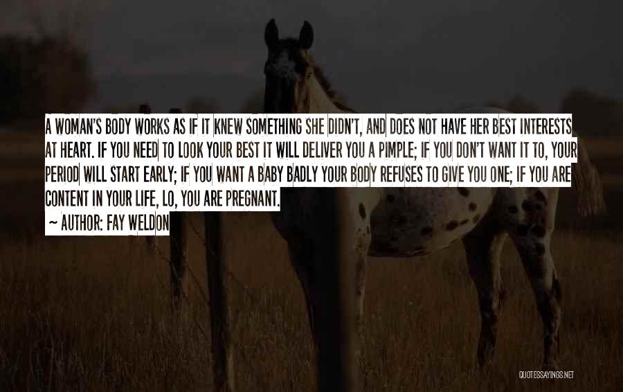 Fay Weldon Quotes: A Woman's Body Works As If It Knew Something She Didn't, And Does Not Have Her Best Interests At Heart.