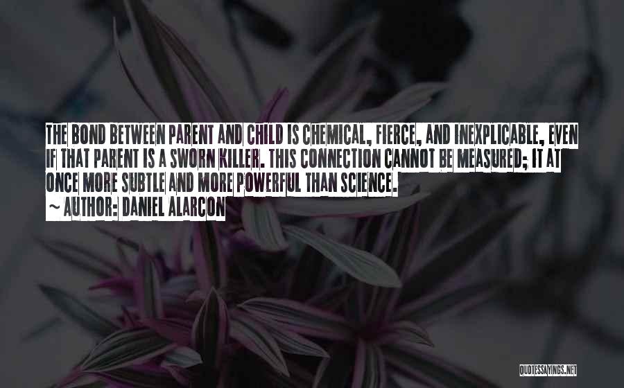 Daniel Alarcon Quotes: The Bond Between Parent And Child Is Chemical, Fierce, And Inexplicable, Even If That Parent Is A Sworn Killer. This