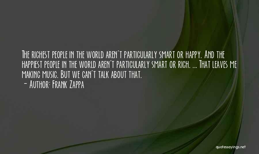 Frank Zappa Quotes: The Richest People In The World Aren't Particularly Smart Or Happy. And The Happiest People In The World Aren't Particularly