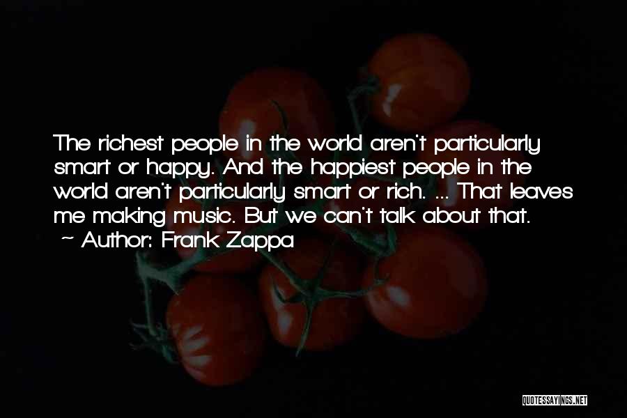 Frank Zappa Quotes: The Richest People In The World Aren't Particularly Smart Or Happy. And The Happiest People In The World Aren't Particularly