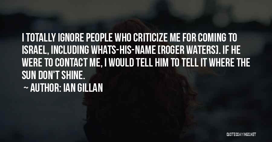 Ian Gillan Quotes: I Totally Ignore People Who Criticize Me For Coming To Israel, Including Whats-his-name [roger Waters]. If He Were To Contact