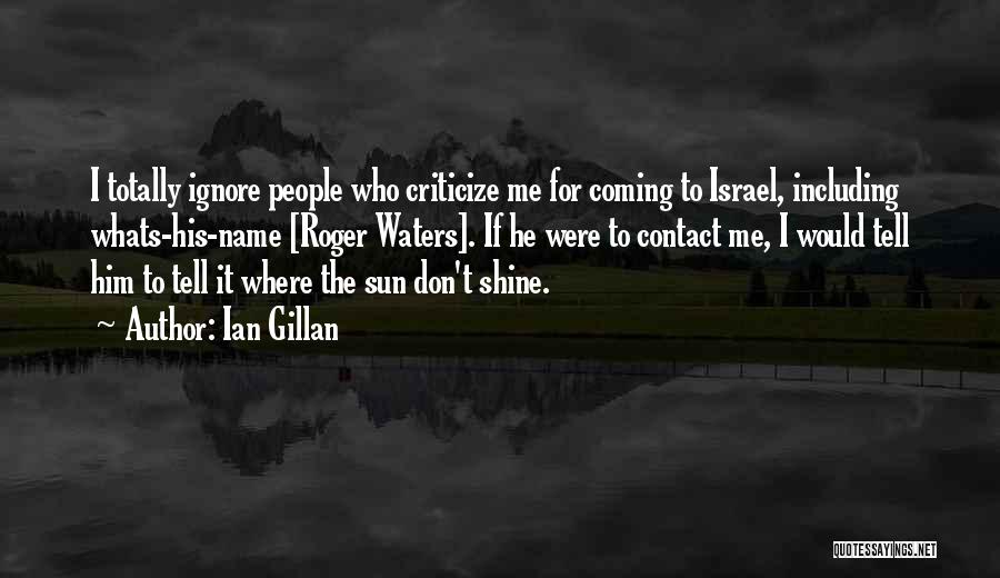 Ian Gillan Quotes: I Totally Ignore People Who Criticize Me For Coming To Israel, Including Whats-his-name [roger Waters]. If He Were To Contact