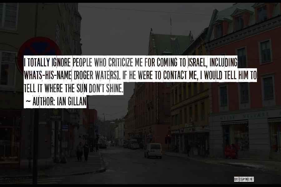 Ian Gillan Quotes: I Totally Ignore People Who Criticize Me For Coming To Israel, Including Whats-his-name [roger Waters]. If He Were To Contact