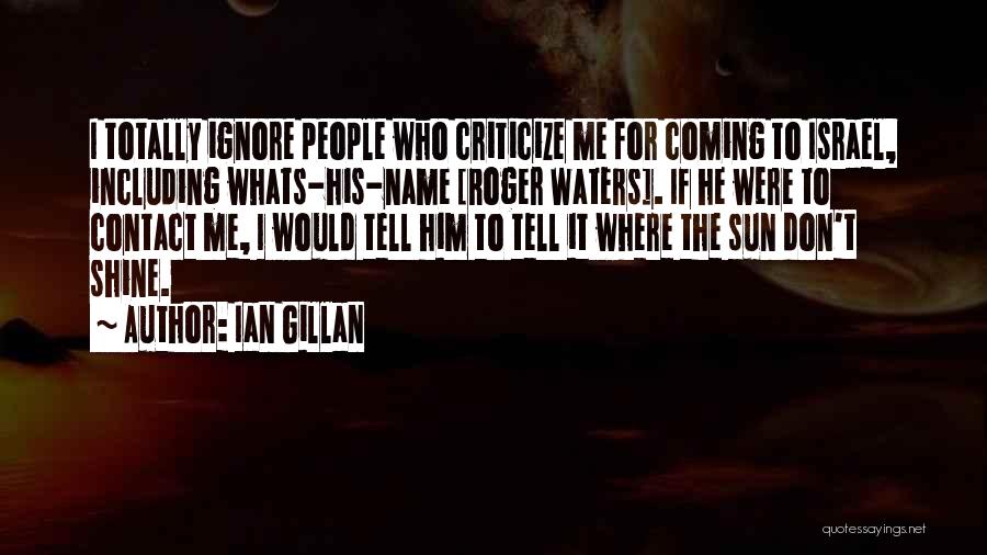 Ian Gillan Quotes: I Totally Ignore People Who Criticize Me For Coming To Israel, Including Whats-his-name [roger Waters]. If He Were To Contact