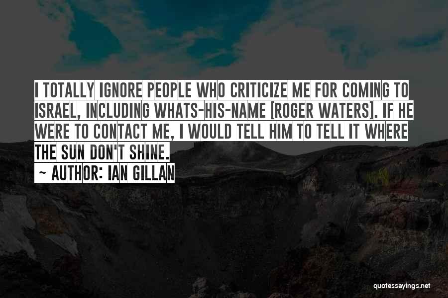 Ian Gillan Quotes: I Totally Ignore People Who Criticize Me For Coming To Israel, Including Whats-his-name [roger Waters]. If He Were To Contact