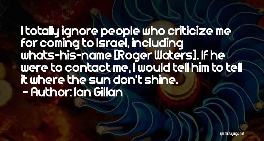 Ian Gillan Quotes: I Totally Ignore People Who Criticize Me For Coming To Israel, Including Whats-his-name [roger Waters]. If He Were To Contact