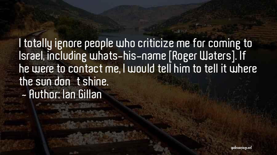 Ian Gillan Quotes: I Totally Ignore People Who Criticize Me For Coming To Israel, Including Whats-his-name [roger Waters]. If He Were To Contact