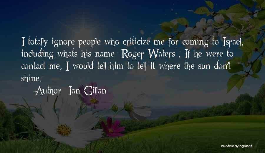 Ian Gillan Quotes: I Totally Ignore People Who Criticize Me For Coming To Israel, Including Whats-his-name [roger Waters]. If He Were To Contact