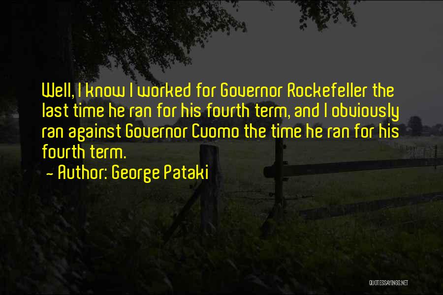 George Pataki Quotes: Well, I Know I Worked For Governor Rockefeller The Last Time He Ran For His Fourth Term, And I Obviously